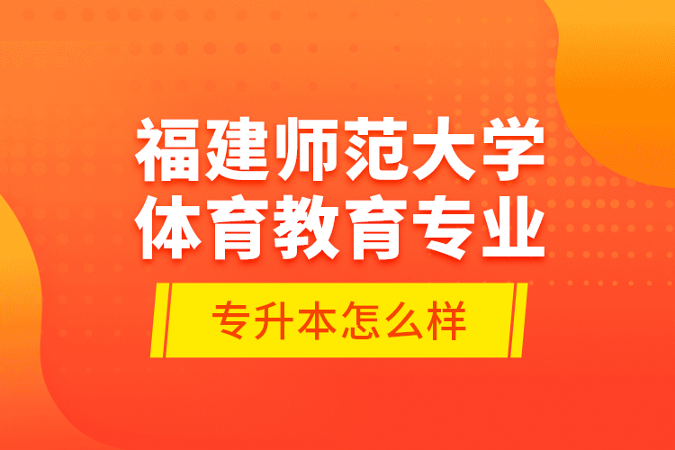 福建師范大學(xué)體育教育專業(yè)專升本怎么樣？