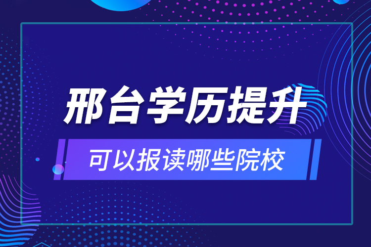 邢臺(tái)學(xué)歷提升可以報(bào)讀哪些院校？