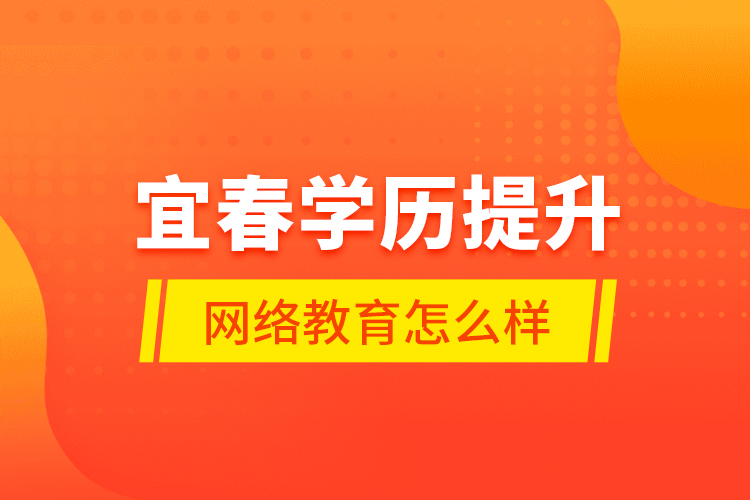 宜春學歷提升網(wǎng)絡(luò)教育怎么樣？