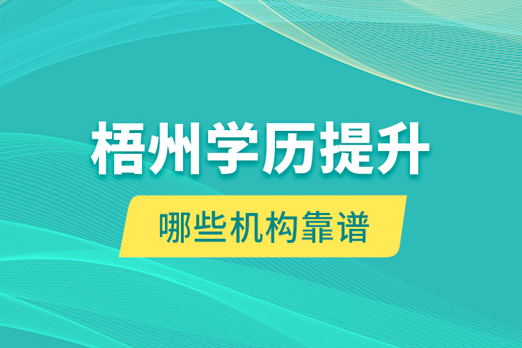 梧州學(xué)歷提升哪些機(jī)構(gòu)靠譜？