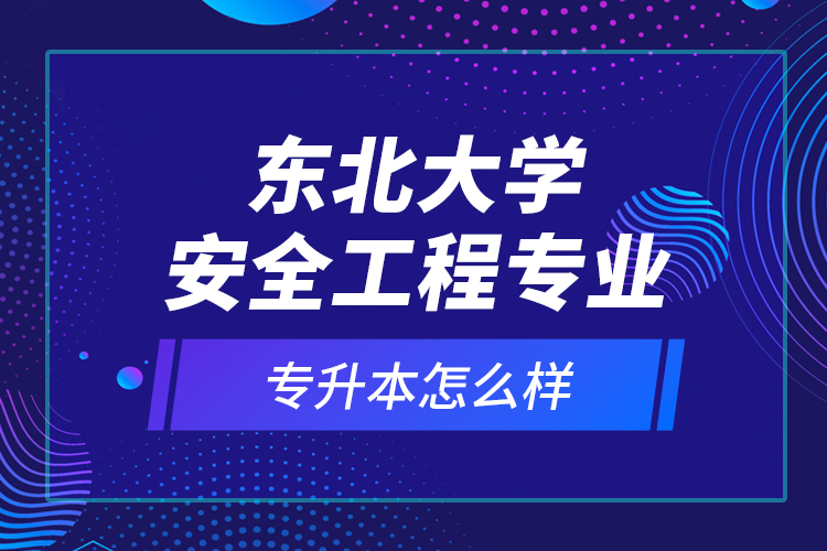 東北大學安全工程專業(yè)專升本怎么樣？