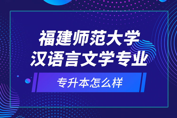 福建師范大學(xué)漢語(yǔ)言文學(xué)專(zhuān)業(yè)專(zhuān)升本怎么樣？