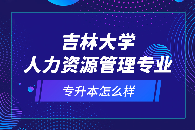 吉林大學(xué)人力資源管理專業(yè)專升本怎么樣？