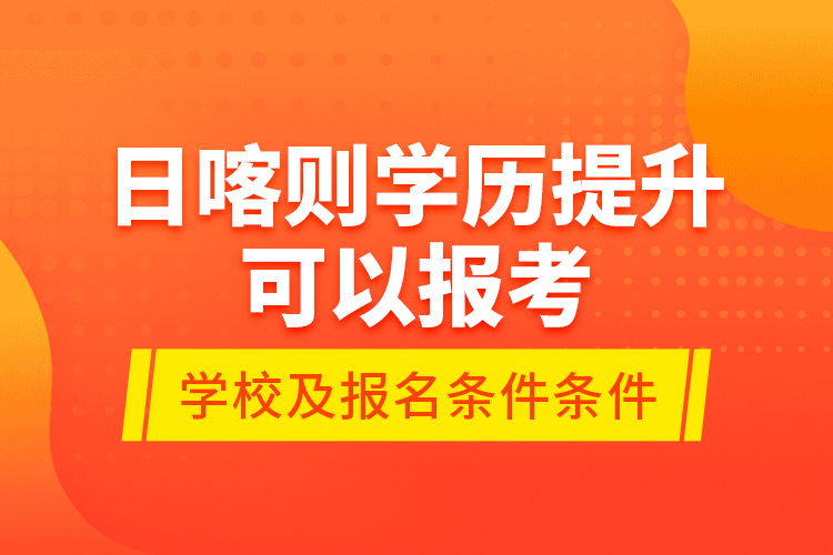 日喀則學(xué)歷提升可以報(bào)考哪些院校？