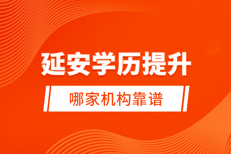 延安學歷提升哪家機構(gòu)靠譜？