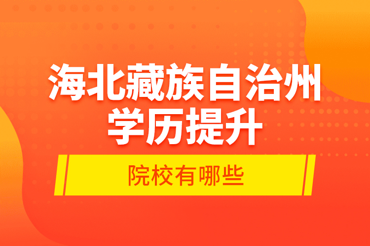 海北藏族自治州學(xué)歷提升的院校有哪些？