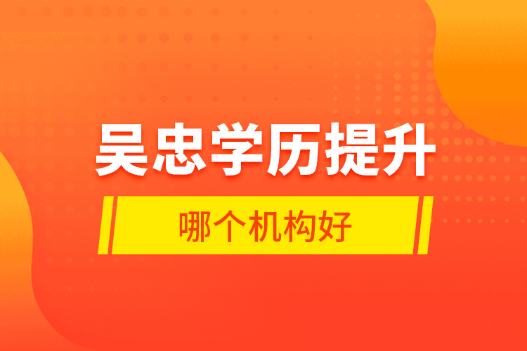 吳忠學歷提升哪個機構(gòu)好？