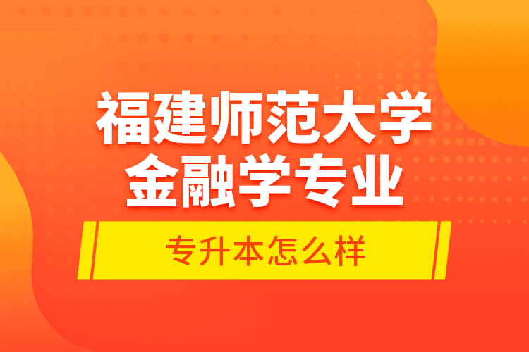 福建師范大學金融學專業(yè)專升本怎么樣？