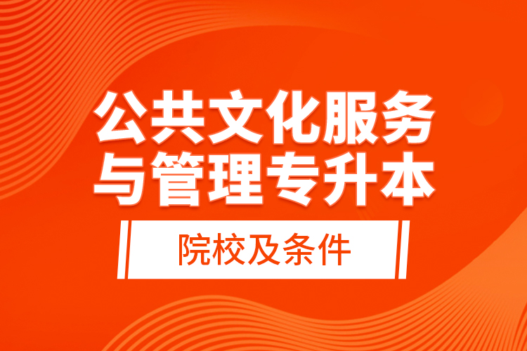 公共文化服務(wù)與管理專升本院校及條件