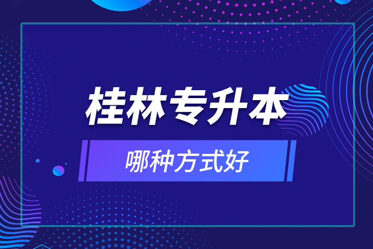 桂林專升本哪種方式好？