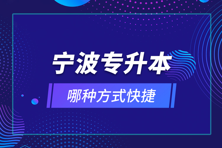 寧波專升本哪種方式快捷？