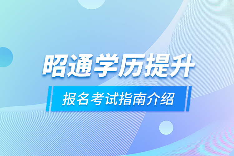 昭通學(xué)歷提升報名考試指南介紹