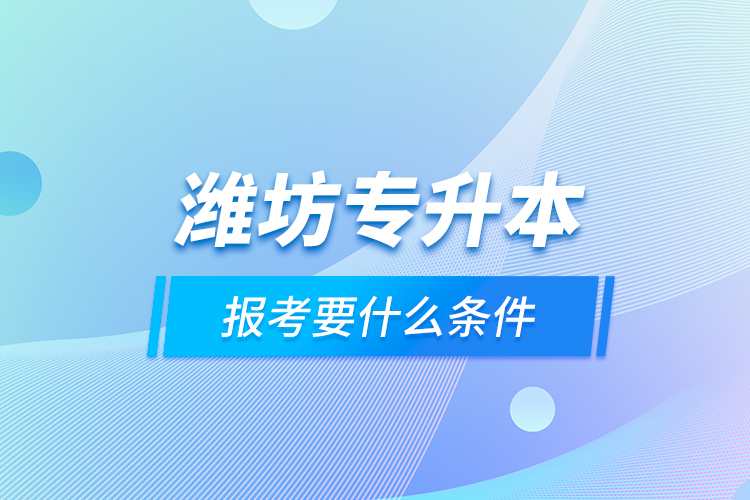 濰坊專升本報考要什么條件？