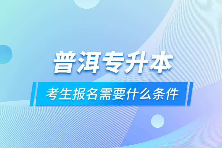 普洱專升本考生報(bào)名需要什么條件？