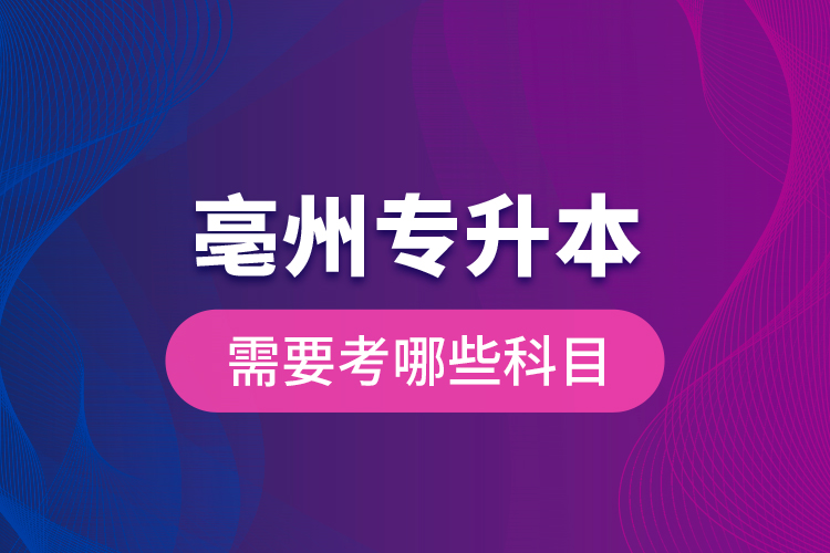 亳州專升本需要考哪些科目？