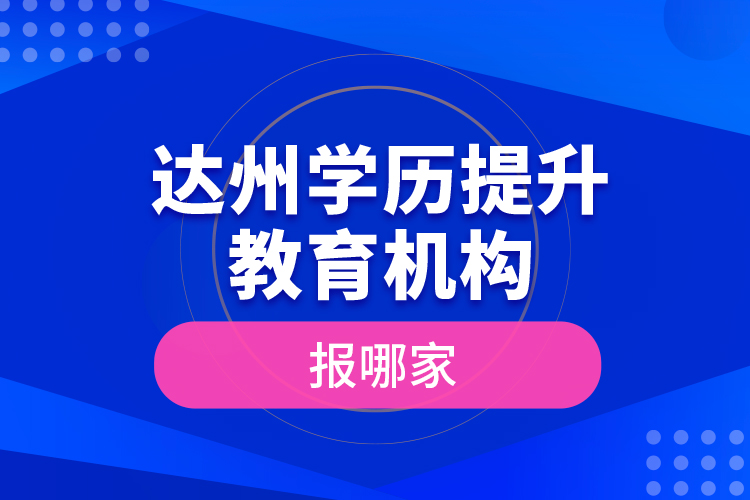 達州學歷提升教育機構(gòu)報哪家？