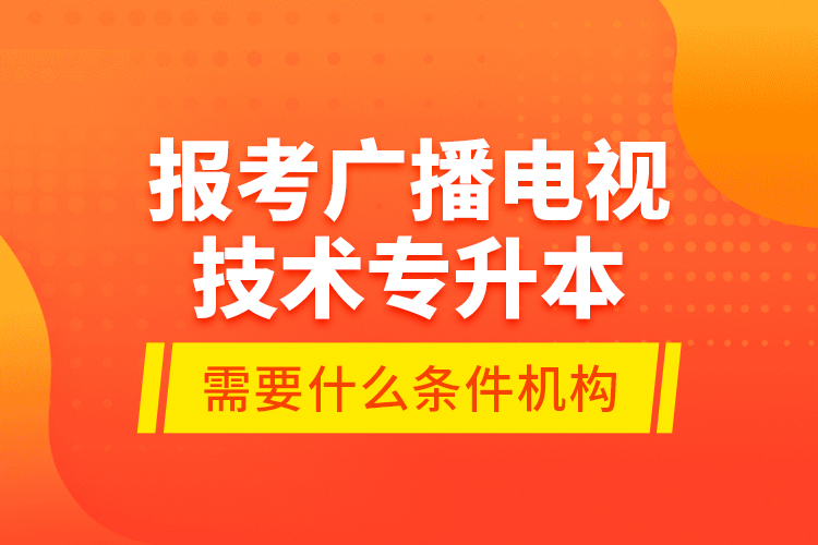 報(bào)考廣播電視技術(shù)專(zhuān)升本需要什么條件？