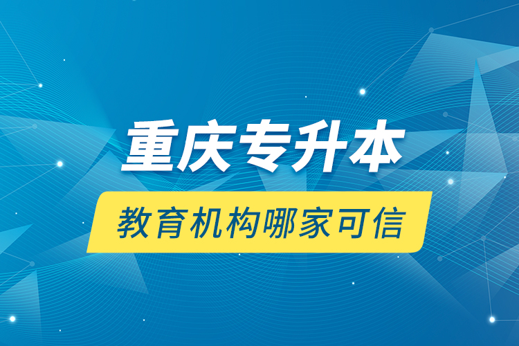 重慶專升本教育機(jī)構(gòu)哪家可信？