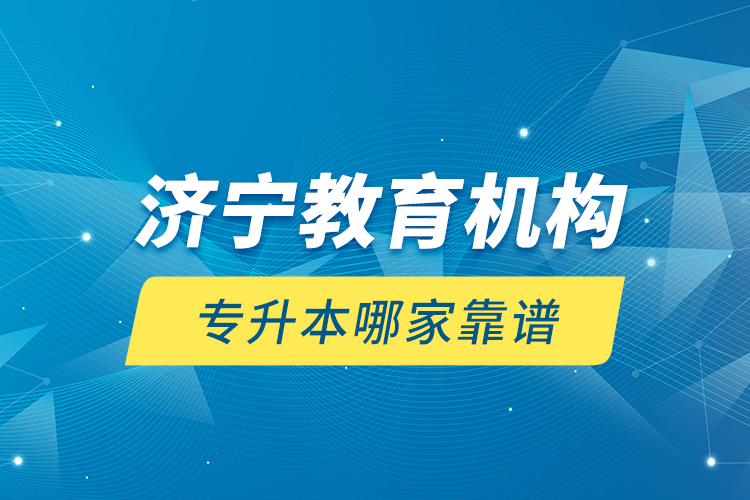 濟(jì)寧教育機(jī)構(gòu)專升本哪家靠譜？