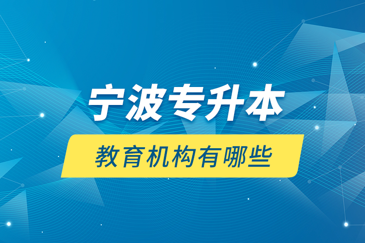 寧波專升本教育機(jī)構(gòu)有哪些？