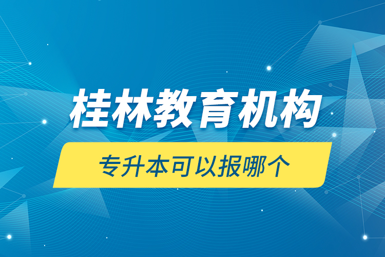 桂林教育機(jī)構(gòu)專升本可以報(bào)哪個(gè)？