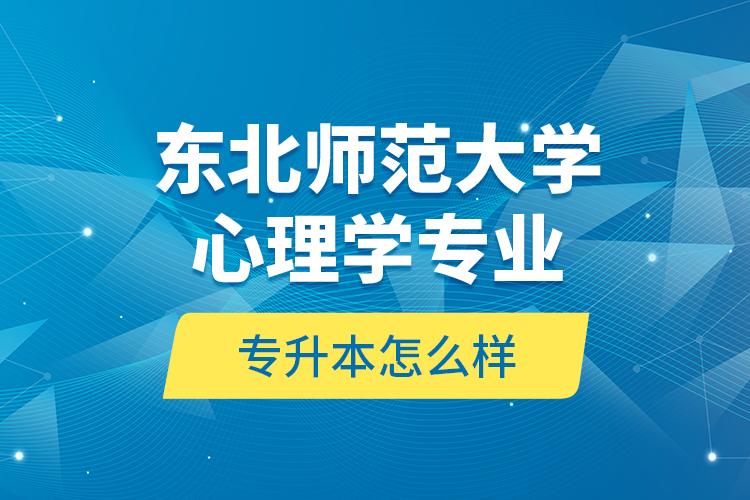 東北師范大學(xué)心理學(xué)專業(yè)專升本怎么樣？