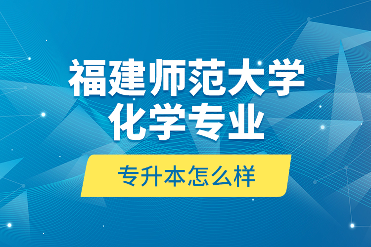 福建師范大學(xué)化學(xué)專業(yè)專升本怎么樣？