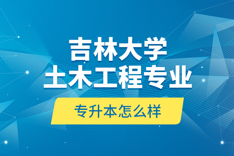 吉林大學(xué)土木工程專業(yè)專升本怎么樣？