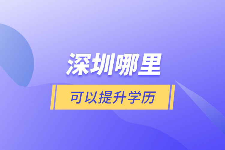 深圳哪里可以提升學(xué)歷？