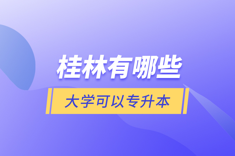 桂林有哪些大學(xué)可以專升本？