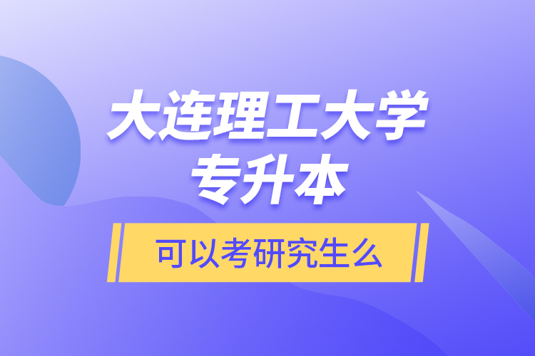 大連理工大學(xué)專升本可以考研究生么？