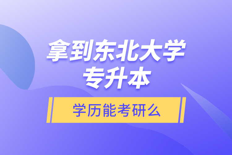 拿到東北大學專升本學歷能考研么？