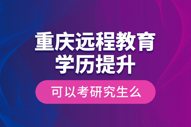 重慶遠(yuǎn)程教育學(xué)歷提升可以考研究生么？