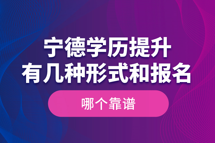 寧德學(xué)歷提升有幾種形式和報名哪個靠譜？