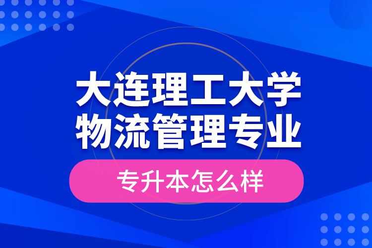 大連理工大學(xué)物流管理專業(yè)專升本怎么樣？