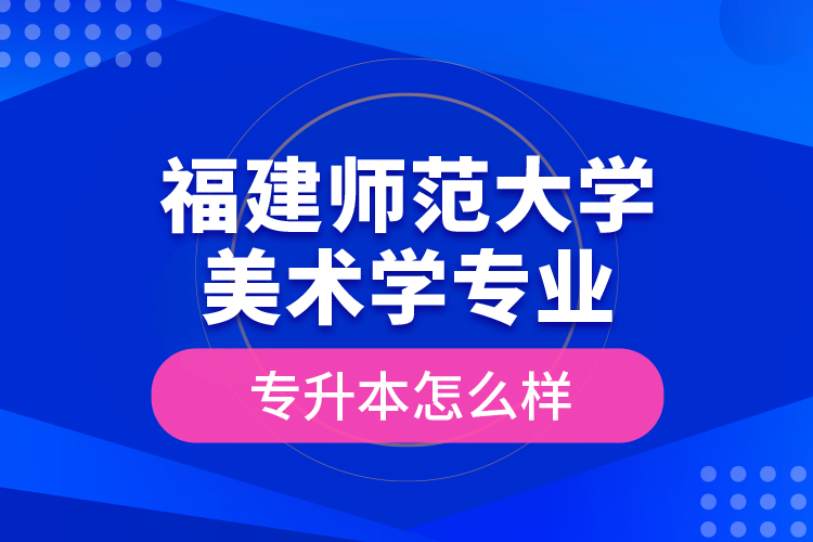 福建師范大學美術學專業(yè)專升本怎么樣？