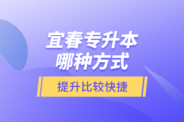 宜春專升本哪種方式提升比較快捷？