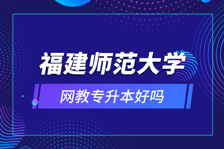 福建師范大學(xué)網(wǎng)教專(zhuān)升本好嗎？