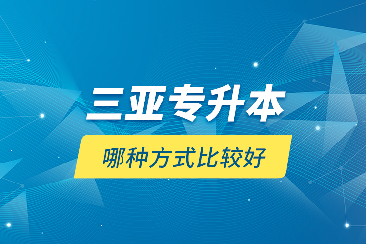 三亞專升本哪種方式比較好？