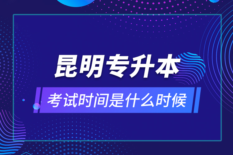 昆明專升本考試時(shí)間是什么時(shí)候？