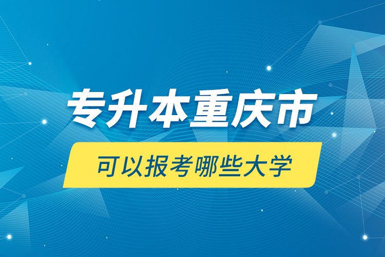 專升本重慶市可以報考哪些大學？