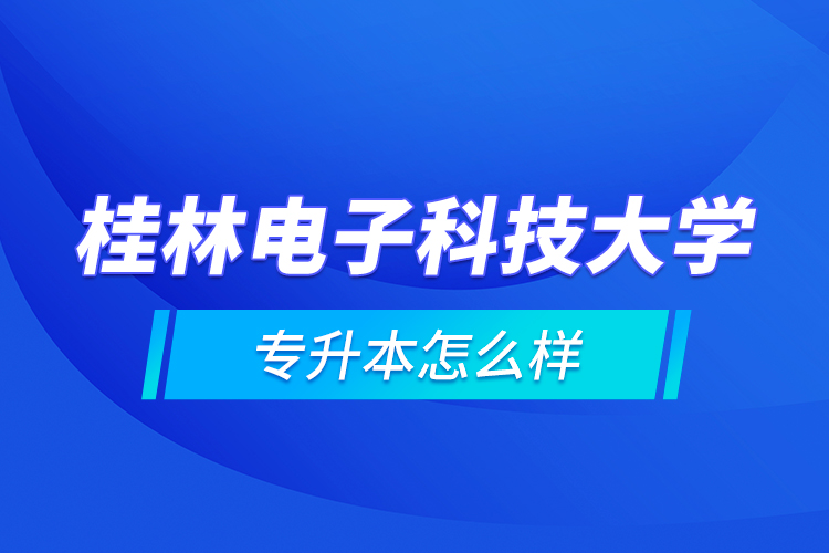 桂林電子科技大學(xué)專升本怎么樣？