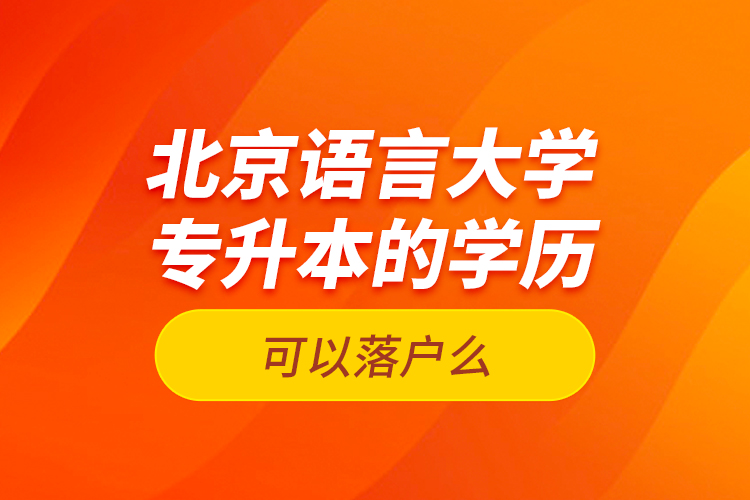 北京語言大學(xué)專升本的學(xué)歷可以落戶么？