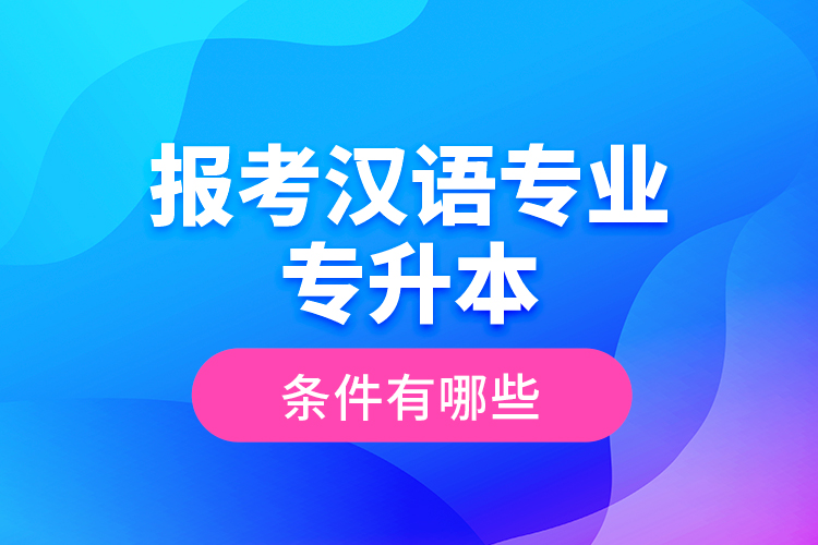 報考漢語專業(yè)專升本的條件有哪些？