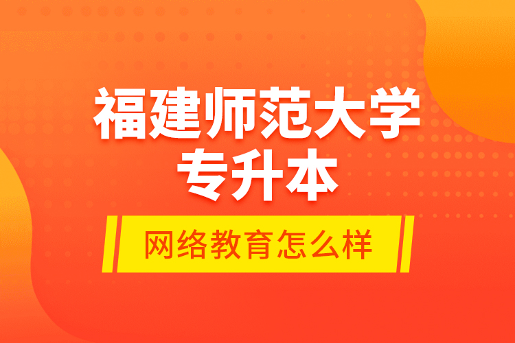 福建師范大學(xué)專升本網(wǎng)絡(luò)教育怎么樣？