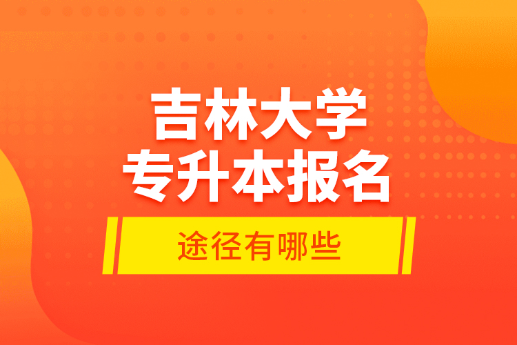 吉林大學(xué)專升本報名途徑有哪些？