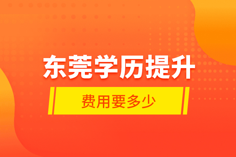 東莞學歷提升費用要多少？