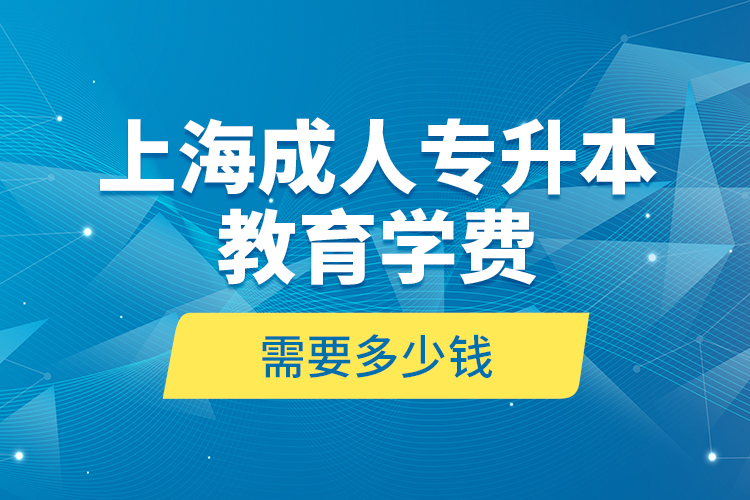 上海成人專升本教育學費是需要多少錢？