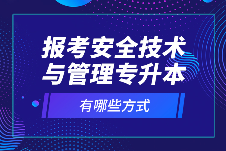 報(bào)考安全技術(shù)與管理專升本有哪些方式？