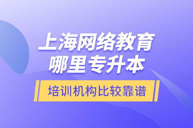 上海網(wǎng)絡(luò)教育哪里專升本培訓(xùn)機(jī)構(gòu)比較靠譜？